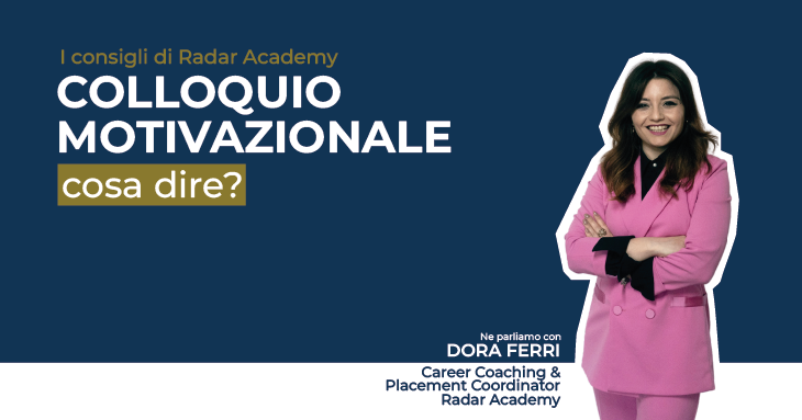 Dora Ferri, Career Coach & Placement Coordinator Radar Academy, spiega cosa dire durante il colloquio motivazionale